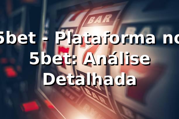 5bet - Plataforma no 5bet: Análise Detalhada